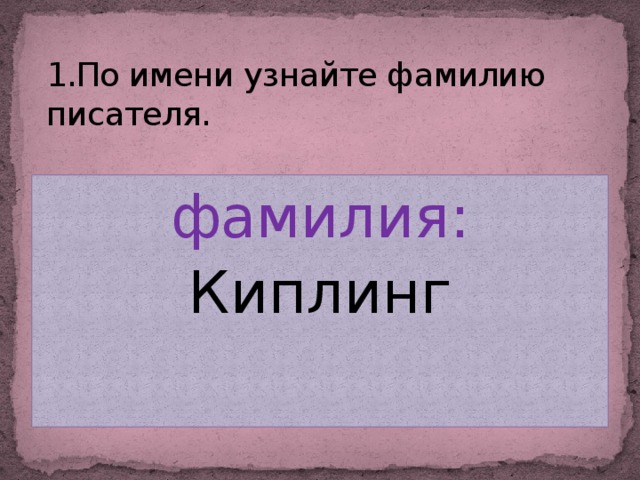 1.По имени узнайте фамилию писателя. фамилия: Киплинг