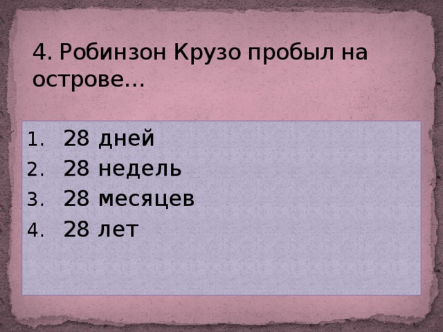 4. Робинзон Крузо пробыл на острове…