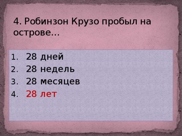 4. Робинзон Крузо пробыл на острове…