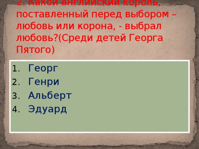 2. Какой английский король, поставленный перед выбором – любовь или корона, - выбрал любовь?(Среди детей Георга Пятого)