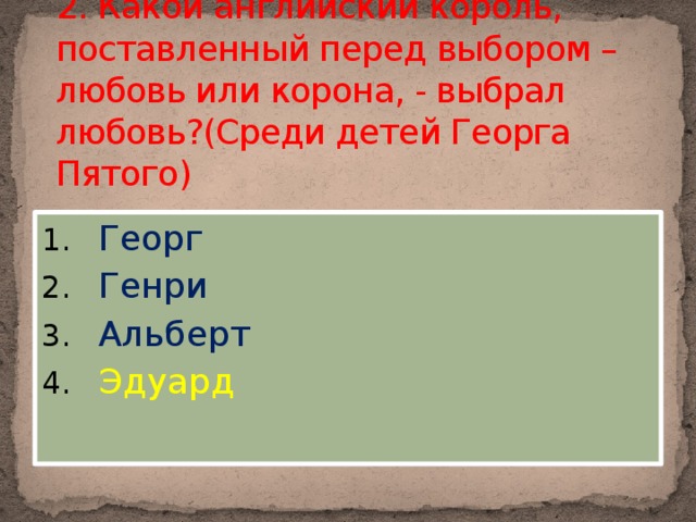 2. Какой английский король, поставленный перед выбором – любовь или корона, - выбрал любовь?(Среди детей Георга Пятого)