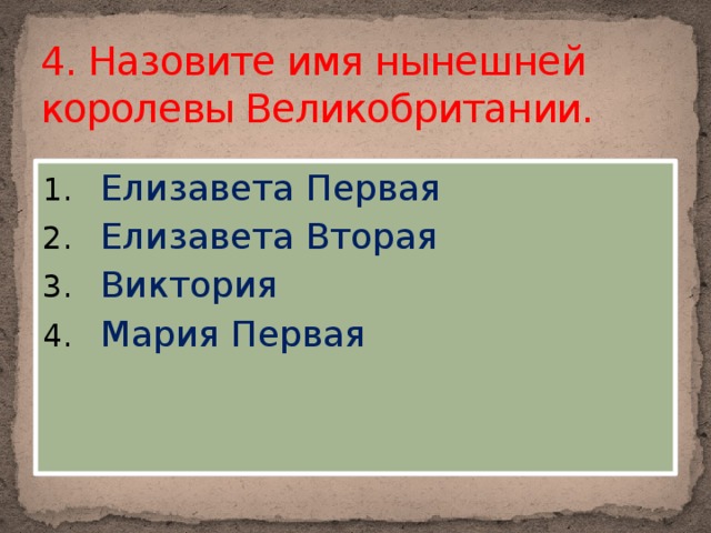 4. Назовите имя нынешней королевы Великобритании.