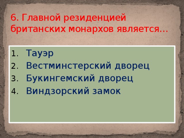 6. Главной резиденцией британских монархов является…