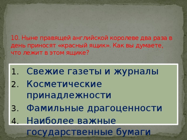 10. Ныне правящей английской королеве два раза в день приносят «красный ящик». Как вы думаете, что лежит в этом ящике?