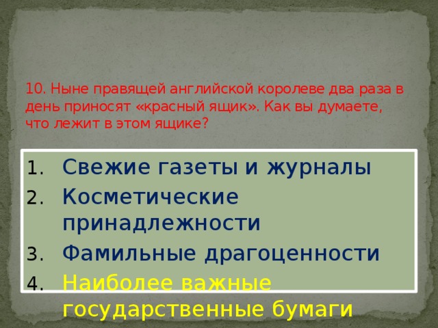 10. Ныне правящей английской королеве два раза в день приносят «красный ящик». Как вы думаете, что лежит в этом ящике?