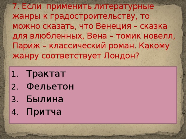 7. Если применить литературные жанры к градостроительству, то можно сказать, что Венеция – сказка для влюбленных, Вена – томик новелл, Париж – классический роман. Какому жанру соответствует Лондон?