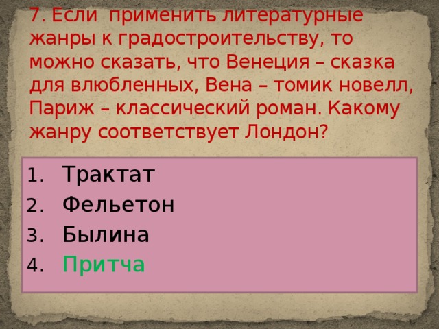 7. Если применить литературные жанры к градостроительству, то можно сказать, что Венеция – сказка для влюбленных, Вена – томик новелл, Париж – классический роман. Какому жанру соответствует Лондон?