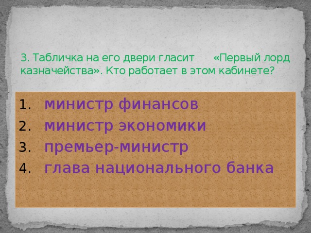 3. Табличка на его двери гласит «Первый лорд казначейства». Кто работает в этом кабинете?