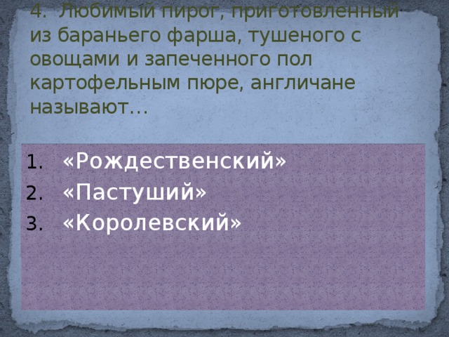 4. Любимый пирог, приготовленный из бараньего фарша, тушеного с овощами и запеченного пол картофельным пюре, англичане называют…