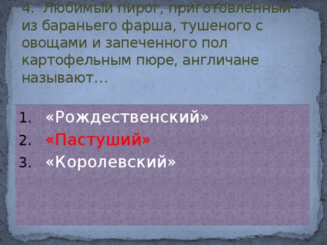 4. Любимый пирог, приготовленный из бараньего фарша, тушеного с овощами и запеченного пол картофельным пюре, англичане называют…