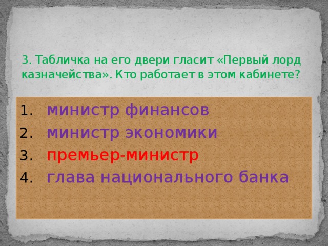 3. Табличка на его двери гласит «Первый лорд казначейства». Кто работает в этом кабинете?