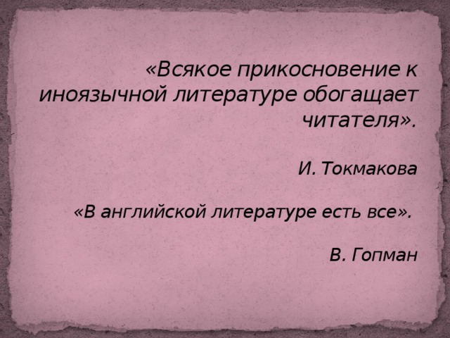 «Всякое прикосновение к иноязычной литературе обогащает читателя».   И. Токмакова   «В английской литературе есть все».   В. Гопман