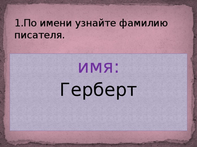 1.По имени узнайте фамилию писателя. имя: Герберт