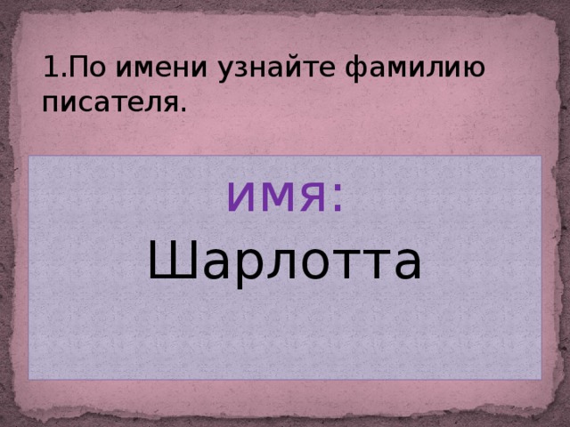 1.По имени узнайте фамилию писателя. имя: Шарлотта