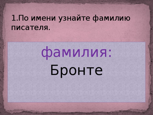 1.По имени узнайте фамилию писателя. фамилия: Бронте