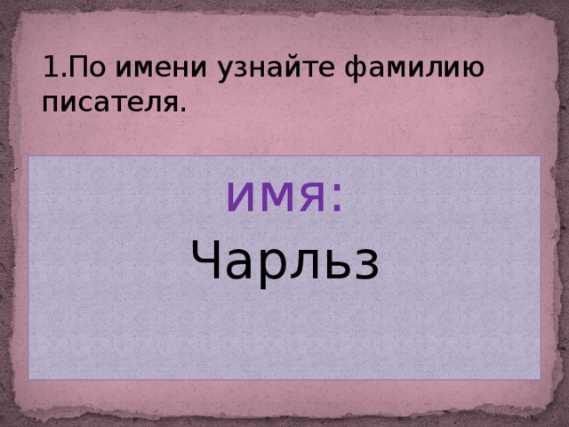 1.По имени узнайте фамилию писателя. имя: Чарльз