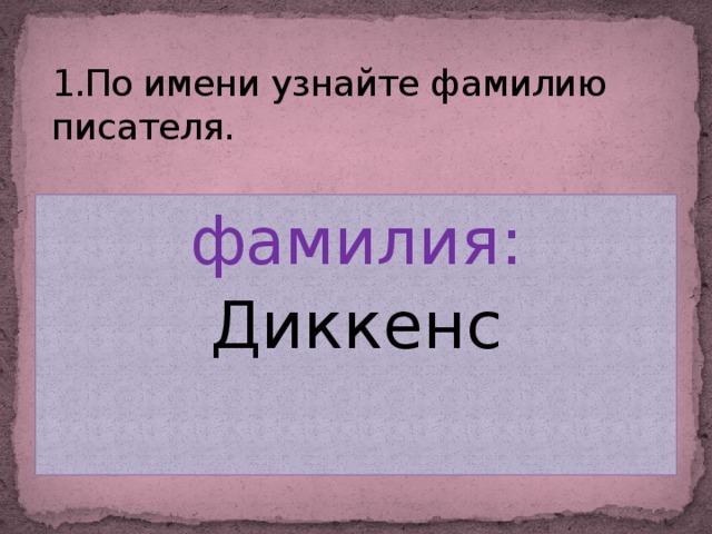 1.По имени узнайте фамилию писателя. фамилия: Диккенс