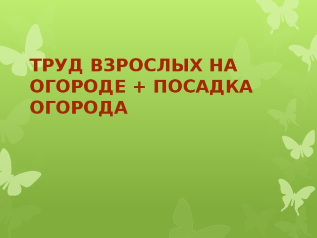 Труд взрослых на огороде + посадка огорода