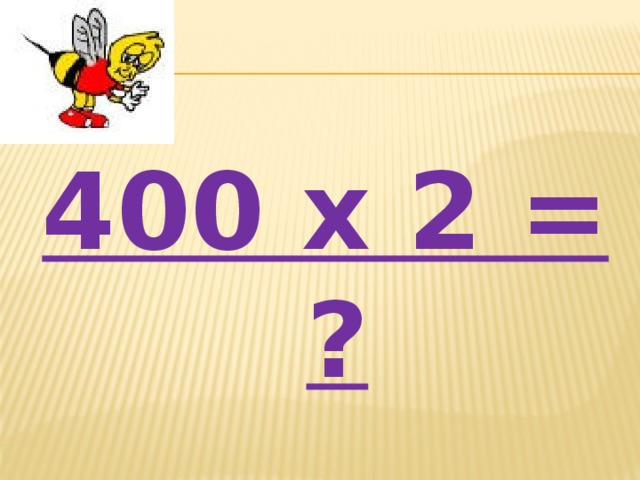 400 х 2 = ?