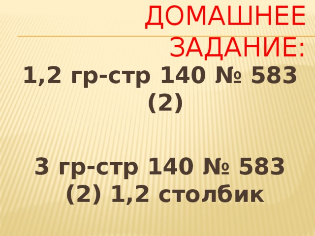 ДОМАШНЕЕ ЗАДАНИЕ: 1,2 гр-стр 140 № 583 (2)  3 гр-стр 140 № 583 (2) 1,2 столбик