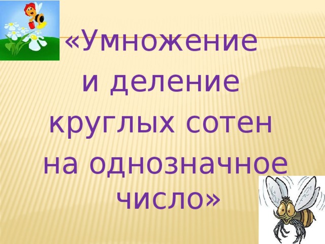 «Умножение и деление круглых сотен на однозначное число»