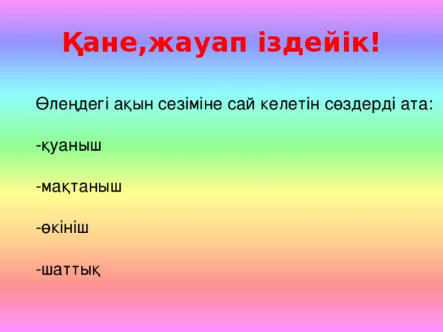 Қане,жауап іздейік! Өлеңдегі ақын сезіміне сай келетін сөздерді ата: -қуаныш -мақтаныш -өкініш -шаттық