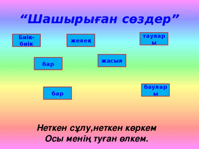 “ Шашырыған сөздер” таулары Биік-биік желек жасыл бар баулары бар Неткен сұлу,неткен көркем Осы менің туған өлкем.