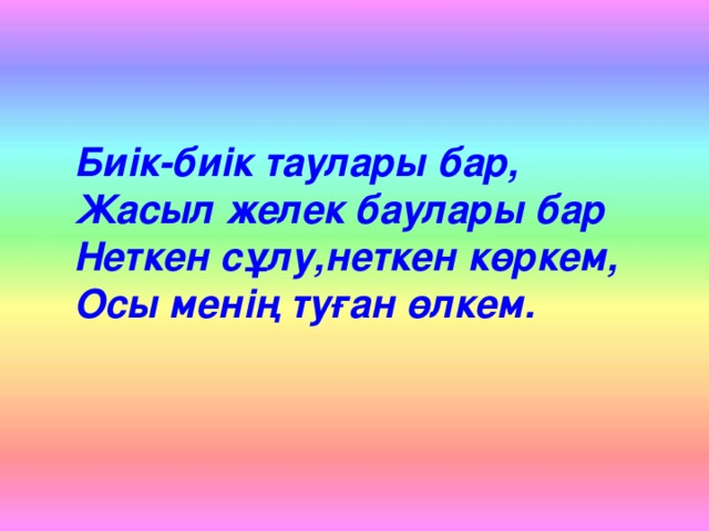 Биік-биік таулары бар, Жасыл желек баулары бар Неткен сұлу,неткен көркем, Осы менің туған өлкем.