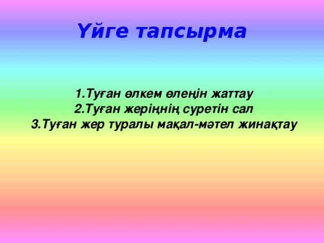 Үйге тапсырма 1.Туған өлкем өлеңін жаттау 2.Туған жеріңнің суретін сал 3.Туған жер туралы мақал-мәтел жинақтау