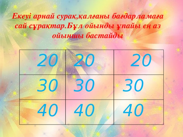 Екеуі арнай сурақ,қалғаны бағдарламаға сай сұрақтар.Бұл ойынды ұпайы ең аз ойыншы бастайды  20 20  30  20 30  40 40 30 40