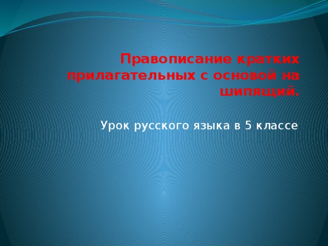 Правописание кратких прилагательных с основой на шипящий.   Урок русского языка в 5 классе