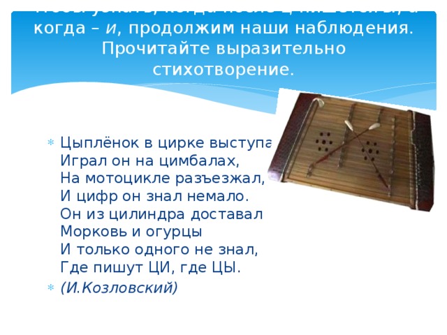 Чтобы узнать, когда после ц пишется ы , а когда – и , продолжим наши наблюдения. Прочитайте выразительно стихотворение.