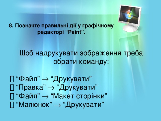 8. Позначте правильні дії у графічному редакторі “Раіnt”. Щоб надрукувати зображення треба обрати команду:  “ Файл”  “Друкувати”  “ Правка”  “Друкувати”  “ Файл”  “Макет сторінки”  “ Малюнок”  “Друкувати”