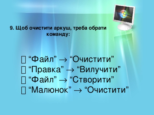 9. Щоб очистити аркуш, треба обрати команду:  “ Файл”  “Очистити”  “ Правка”  “Вилучити”  “ Файл”  “Створити”  “ Малюнок”  “Очистити”