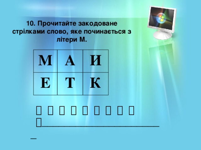 10. Прочитайте закодоване стрілками слово, яке починається з літери М. М А Е И Т К                   ______________________