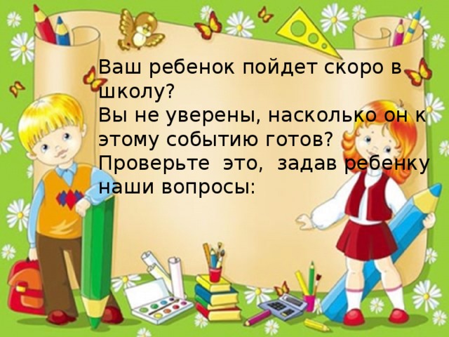 Ваш ребенок пойдет скоро в школу? Вы не уверены, насколько он к этому событию готов? Проверьте это, задав ребенку наши вопросы: