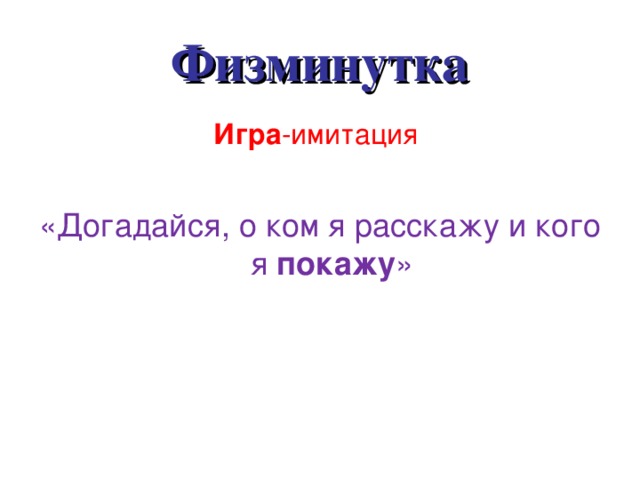 Физминутка Игра -имитация «Догадайся, о ком я расскажу и кого я  покажу »