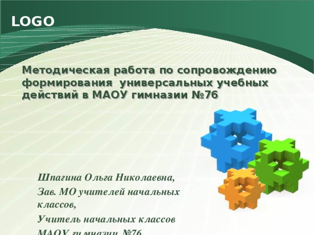 Методическая работа по сопровождению формирования универсальных учебных действий в МАОУ гимназии №76    Шпагина Ольга Николаевна, Зав. МО учителей начальных классов, Учитель начальных классов МАОУ гимназии №76