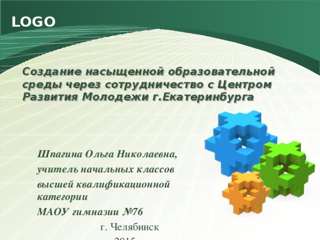 Создание насыщенной образовательной среды через сотрудничество с Центром Развития Молодежи г.Екатеринбурга    Шпагина Ольга Николаевна, учитель начальных классов высшей квалификационной категории МАОУ гимназии №76 г. Челябинск 2015 г.