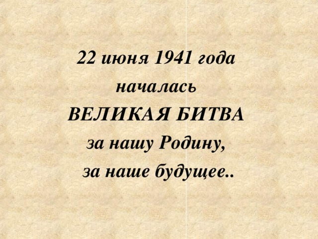 22 июня 1941 года началась ВЕЛИКАЯ БИТВА за нашу Родину, за наше будущее..