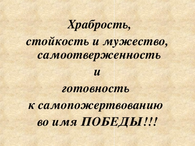 Храбрость, стойкость и мужество, самоотверженность и готовность к самопожертвованию во имя ПОБЕДЫ!!!