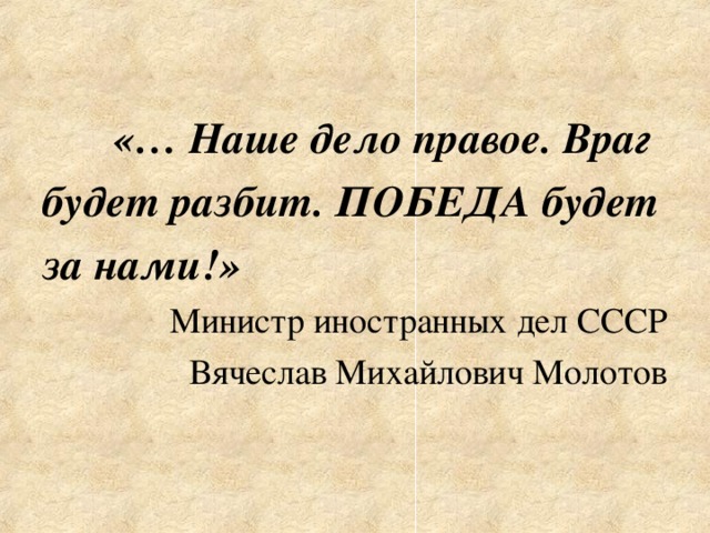 «… Наше дело правое. Враг будет разбит. ПОБЕДА будет за нами!» Министр иностранных дел СССР Вячеслав Михайлович Молотов