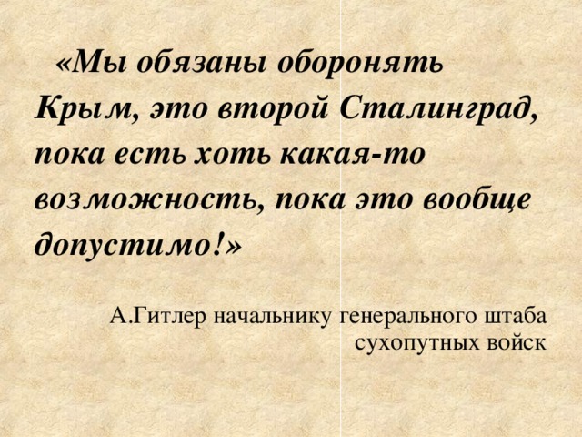 «Мы обязаны оборонять Крым, это второй Сталинград, пока есть хоть какая-то возможность, пока это вообще допустимо!» А.Гитлер начальнику генерального штаба сухопутных войск