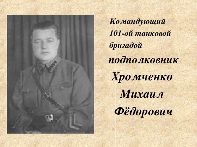 Командующий  101-ой танковой  бригадой подполковник Хромченко Михаил Фёдорович