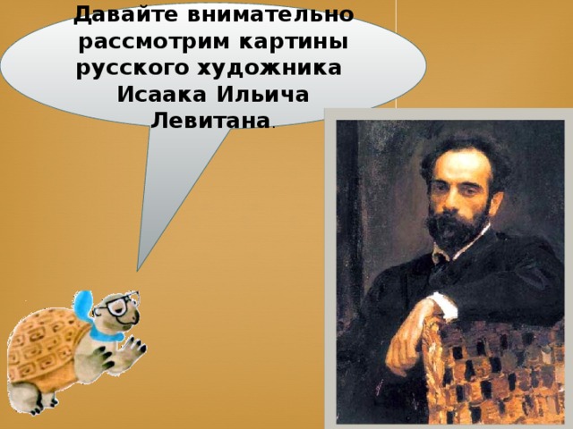 Давайте внимательно рассмотрим картины русского художника Исаака Ильича Левитана .