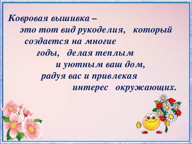 Ковровая вышивка –  это тот вид рукоделия, который  создается на многие  годы, делая теплым  и уютным ваш дом,  радуя вас и привлекая  интерес окружающих.