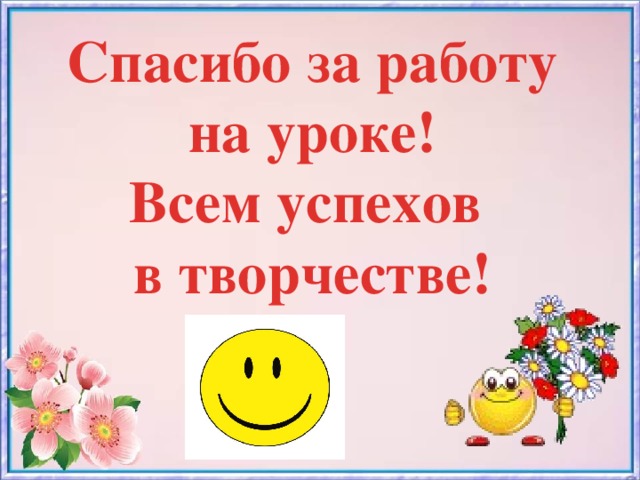 Спасибо за работу на уроке! Всем успехов в творчестве!