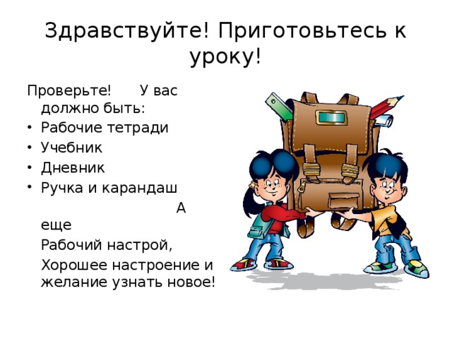 Здравствуйте! Приготовьтесь к уроку! Проверьте! У вас должно быть: Рабочие тетради Учебник Дневник Ручка и карандаш  А еще  Рабочий настрой,  Хорошее настроение и желание узнать новое!