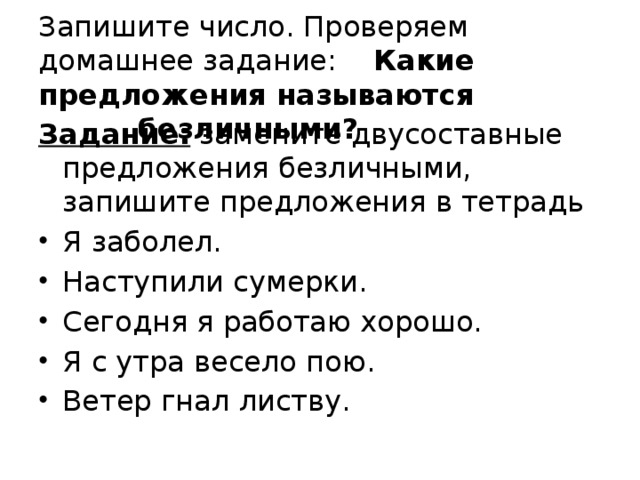 Запишите число. Проверяем домашнее задание: Какие предложения называются безличными? Задание: замените двусоставные предложения безличными, запишите предложения в тетрадь