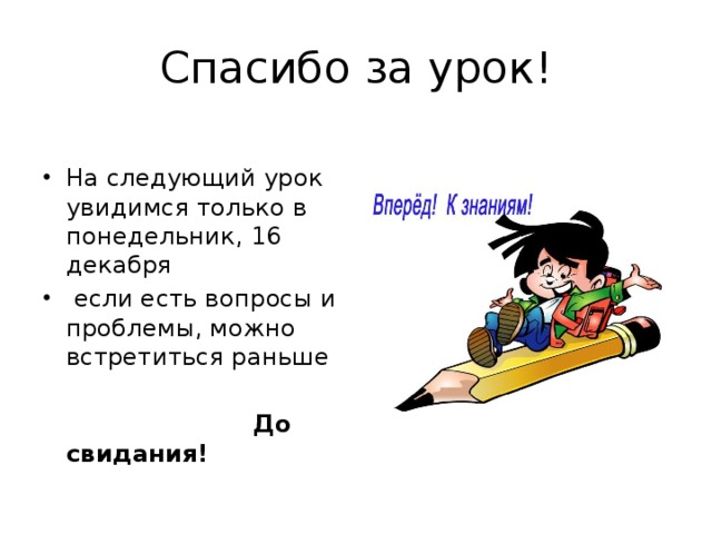 Спасибо за урок! На следующий урок увидимся только в понедельник, 16 декабря  если есть вопросы и проблемы, можно встретиться раньше  До свидания!